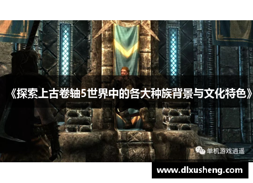 《探索上古卷轴5世界中的各大种族背景与文化特色》