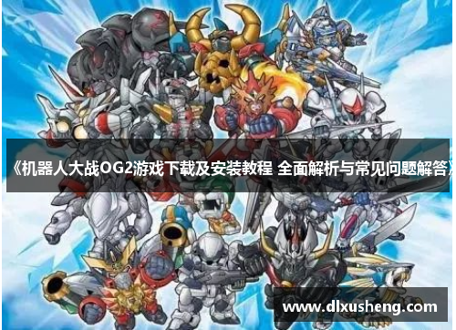 《机器人大战OG2游戏下载及安装教程 全面解析与常见问题解答》