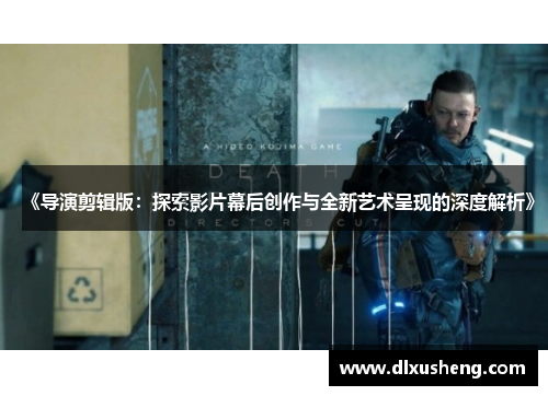 《导演剪辑版：探索影片幕后创作与全新艺术呈现的深度解析》
