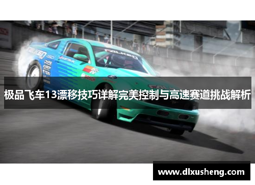 极品飞车13漂移技巧详解完美控制与高速赛道挑战解析
