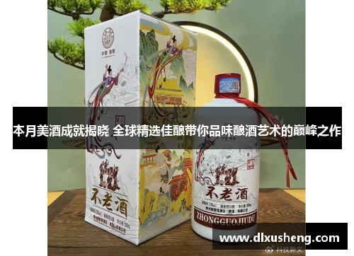 本月美酒成就揭晓 全球精选佳酿带你品味酿酒艺术的巅峰之作